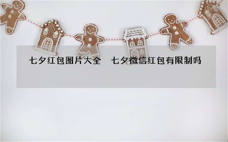 七夕红包图片大全 七夕微信红包有限制吗